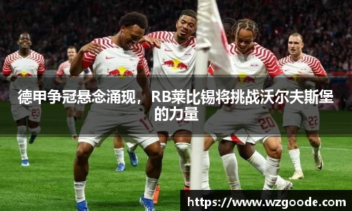 德甲争冠悬念涌现，RB莱比锡将挑战沃尔夫斯堡的力量