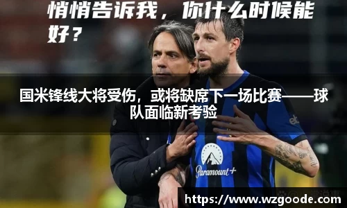 国米锋线大将受伤，或将缺席下一场比赛——球队面临新考验